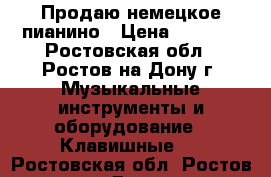 Продаю немецкое пианино › Цена ­ 5 000 - Ростовская обл., Ростов-на-Дону г. Музыкальные инструменты и оборудование » Клавишные   . Ростовская обл.,Ростов-на-Дону г.